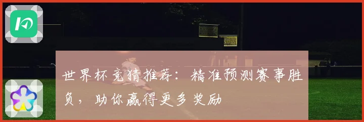 世界杯竞猜推荐：精准预测赛事胜负，助你赢得更多奖励