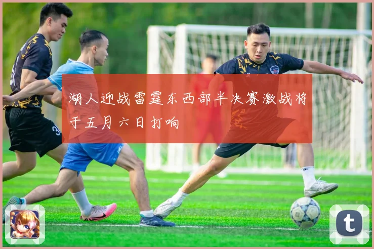 湖人迎战雷霆东西部半决赛激战将于五月六日打响