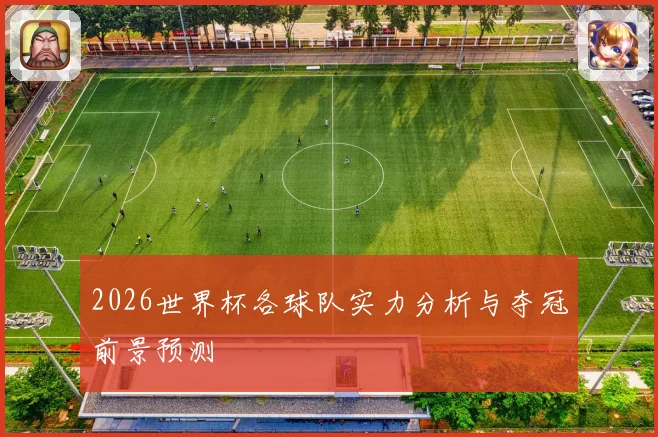 2026世界杯各球队实力分析与夺冠前景预测
