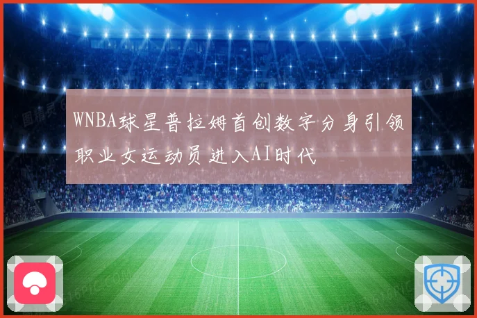 WNBA球星普拉姆首创数字分身引领职业女运动员进入AI时代