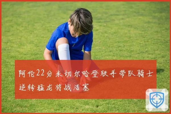 阿伦22分米切尔哈登联手带队骑士逆转猛龙将战活塞