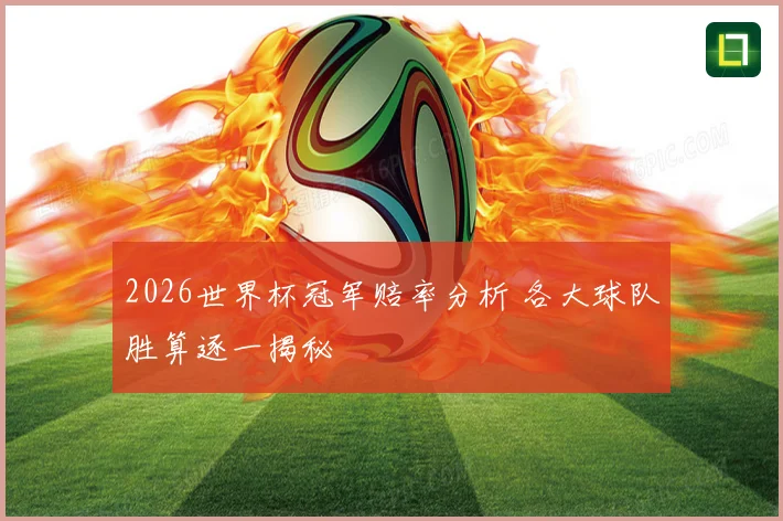 2026世界杯冠军赔率分析 各大球队胜算逐一揭秘